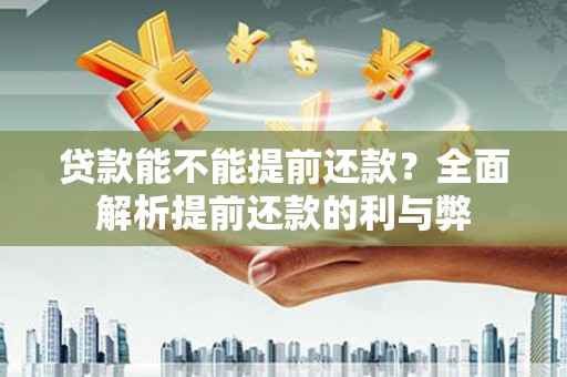 光山贷款能不能提前还款？全面解析提前还款的利与弊