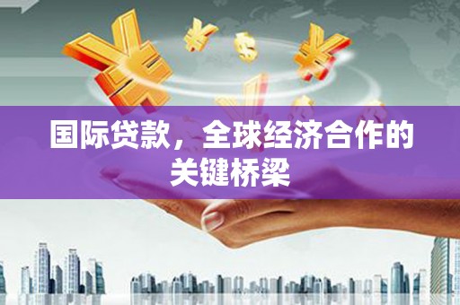 光山国际贷款，全球经济合作的关键桥梁