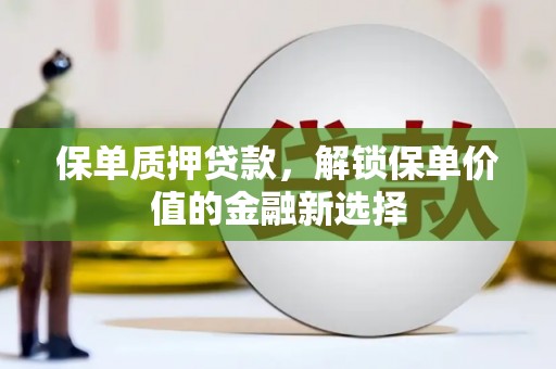 光山保单质押贷款，解锁保单价值的金融新选择