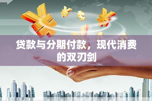 光山贷款与分期付款，现代消费的双刃剑