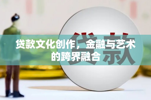 光山贷款文化创作，金融与艺术的跨界融合