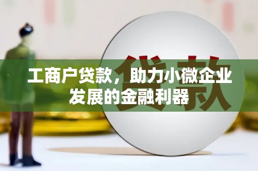 光山工商户贷款，助力小微企业发展的金融利器