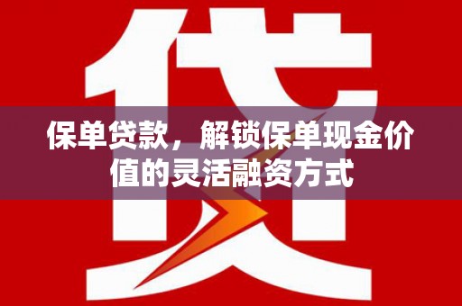 光山保单贷款，解锁保单现金价值的灵活融资方式