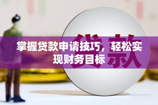 光山掌握贷款申请技巧，轻松实现财务目标