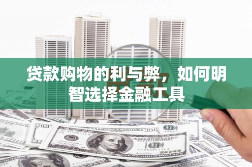 光山贷款购物的利与弊，如何明智选择金融工具