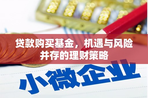 光山贷款购买基金，机遇与风险并存的理财策略