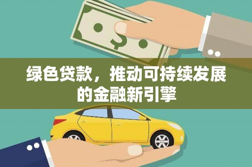光山绿色贷款，推动可持续发展的金融新引擎