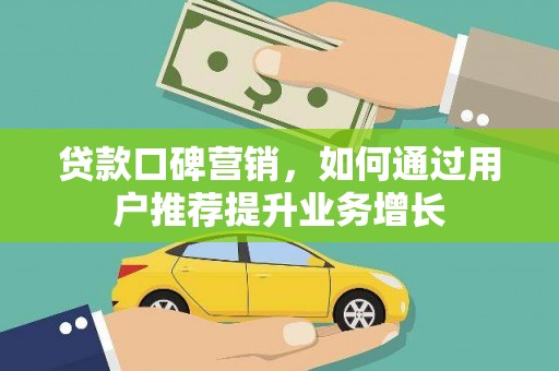 光山贷款口碑营销，如何通过用户推荐提升业务增长