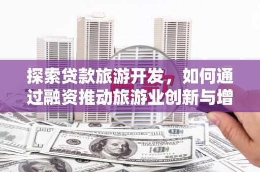 光山探索贷款旅游开发，如何通过融资推动旅游业创新与增长