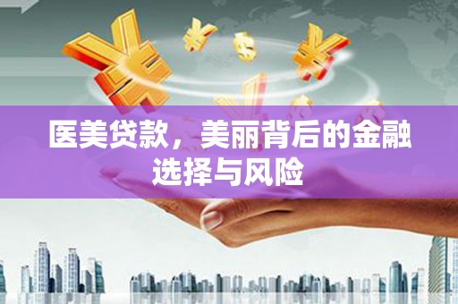光山医美贷款，美丽背后的金融选择与风险