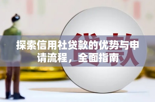 光山探索信用社贷款的优势与申请流程，全面指南