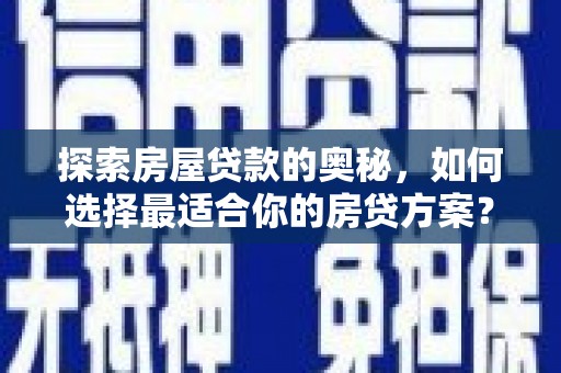 光山探索房屋贷款的奥秘，如何选择最适合你的房贷方案？