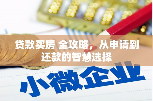 光山贷款买房 全攻略，从申请到还款的智慧选择