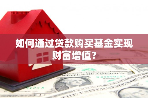 光山如何通过贷款购买基金实现财富增值？