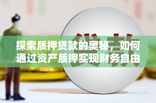 光山探索质押贷款的奥秘，如何通过资产质押实现财务自由