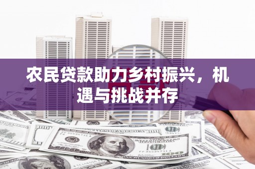 光山农民贷款助力乡村振兴，机遇与挑战并存