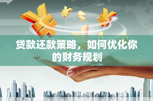 光山贷款还款策略，如何优化你的财务规划