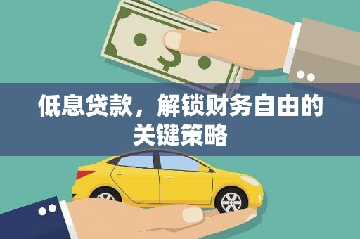 光山低息贷款，解锁财务自由的关键策略