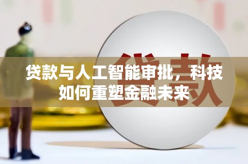 光山贷款与人工智能审批，科技如何重塑金融未来