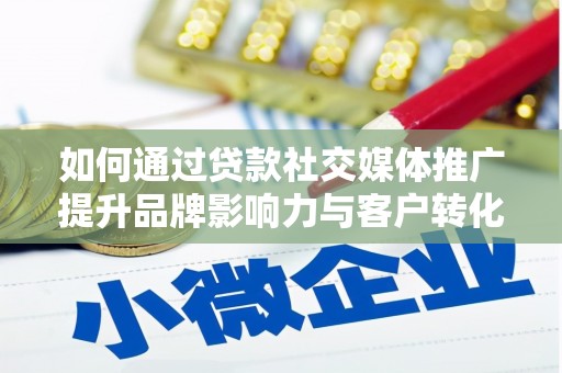 光山如何通过贷款社交媒体推广提升品牌影响力与客户转化率