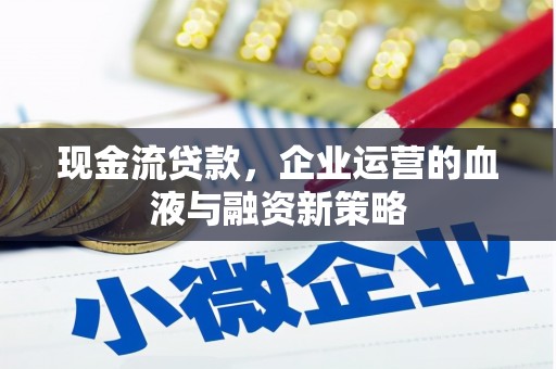 光山现金流贷款，企业运营的血液与融资新策略