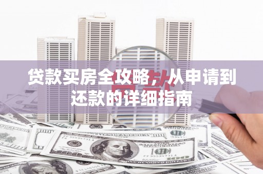 光山贷款买房全攻略，从申请到还款的详细指南