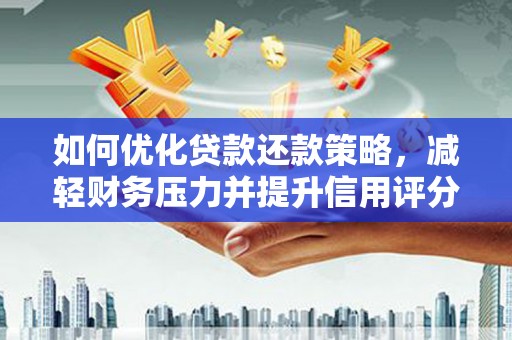 光山如何优化贷款还款策略，减轻财务压力并提升信用评分