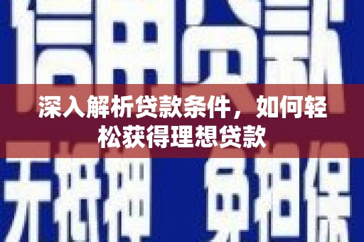 光山深入解析贷款条件，如何轻松获得理想贷款