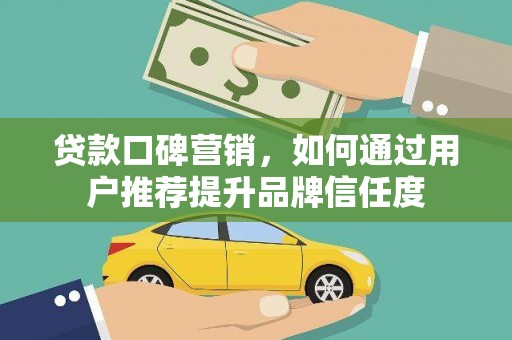 光山贷款口碑营销，如何通过用户推荐提升品牌信任度