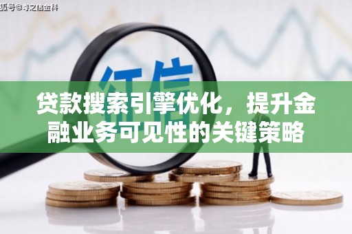 光山贷款搜索引擎优化，提升金融业务可见性的关键策略