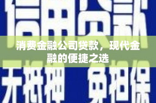 光山消费金融公司贷款，现代金融的便捷之选