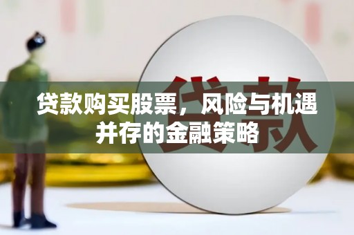 光山贷款购买股票，风险与机遇并存的金融策略