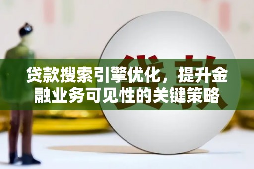 光山贷款搜索引擎优化，提升金融业务可见性的关键策略