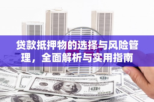 光山贷款抵押物的选择与风险管理，全面解析与实用指南