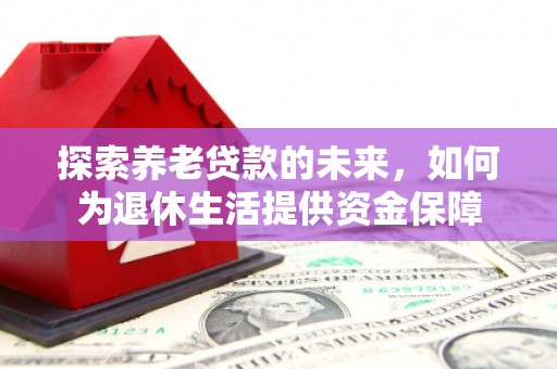 光山探索养老贷款的未来，如何为退休生活提供资金保障