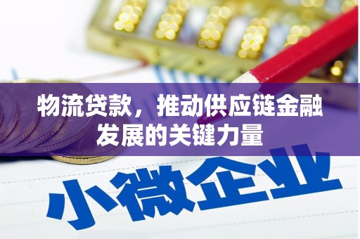 光山物流贷款，推动供应链金融发展的关键力量