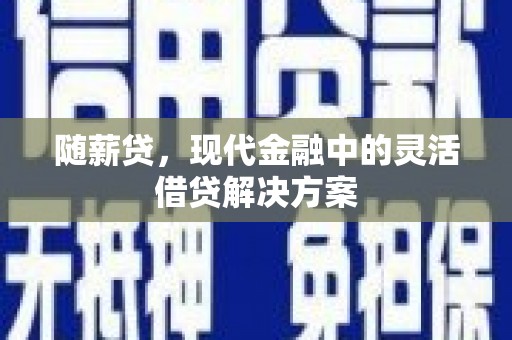 光山随薪贷，现代金融中的灵活借贷解决方案