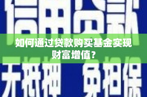 光山如何通过贷款购买基金实现财富增值？
