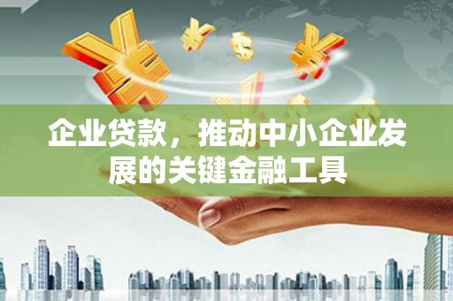 光山企业贷款，推动中小企业发展的关键金融工具