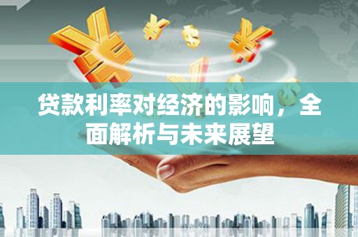 光山贷款利率对经济的影响，全面解析与未来展望