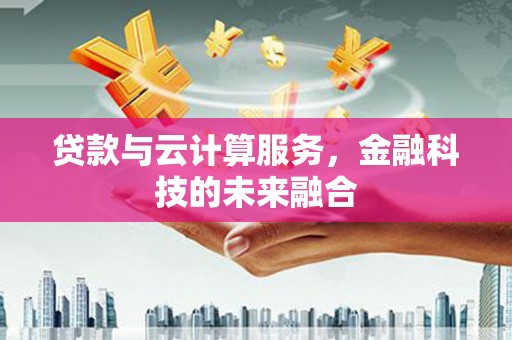 光山贷款与云计算服务，金融科技的未来融合