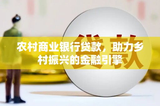 光山农村商业银行贷款，助力乡村振兴的金融引擎