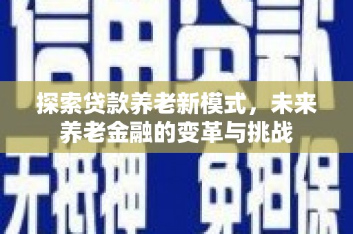 光山探索贷款养老新模式，未来养老金融的变革与挑战