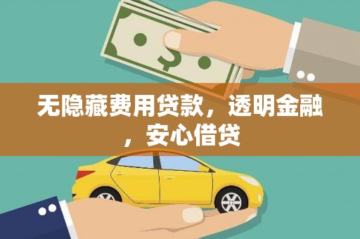 光山无隐藏费用贷款，透明金融，安心借贷