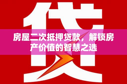 光山房屋二次抵押贷款，解锁房产价值的智慧之选