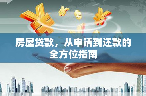 光山房屋贷款，从申请到还款的全方位指南