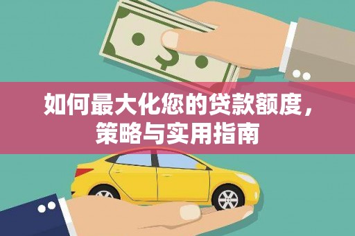 光山如何最大化您的贷款额度，策略与实用指南