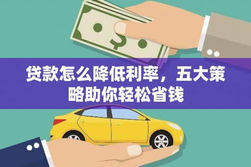光山贷款怎么降低利率，五大策略助你轻松省钱
