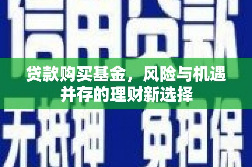 光山贷款购买基金，风险与机遇并存的理财新选择