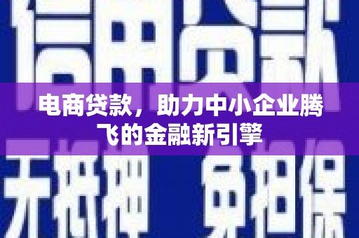 光山电商贷款，助力中小企业腾飞的金融新引擎